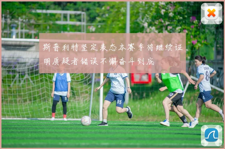 斯普利特坚定表态本赛季将继续证明质疑者错误不懈奋斗到底