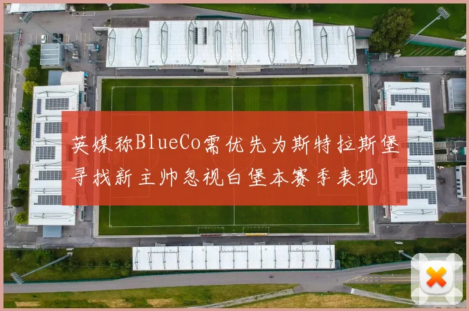 英媒称BlueCo需优先为斯特拉斯堡寻找新主帅忽视白堡本赛季表现