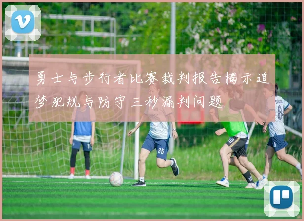 勇士与步行者比赛裁判报告揭示追梦犯规与防守三秒漏判问题