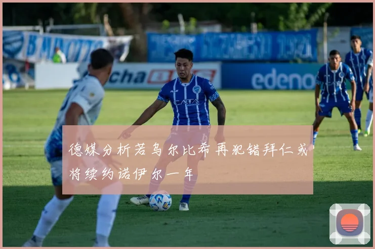 德媒分析若乌尔比希再犯错拜仁或将续约诺伊尔一年