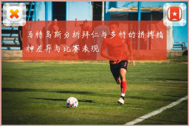 马特乌斯分析拜仁与多特的拼搏精神差异与比赛表现