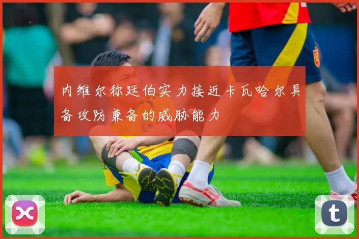 内维尔称廷伯实力接近卡瓦哈尔具备攻防兼备的威胁能力