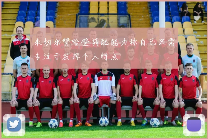 米切尔赞哈登调配能力称自己只需专注于发挥个人特点
