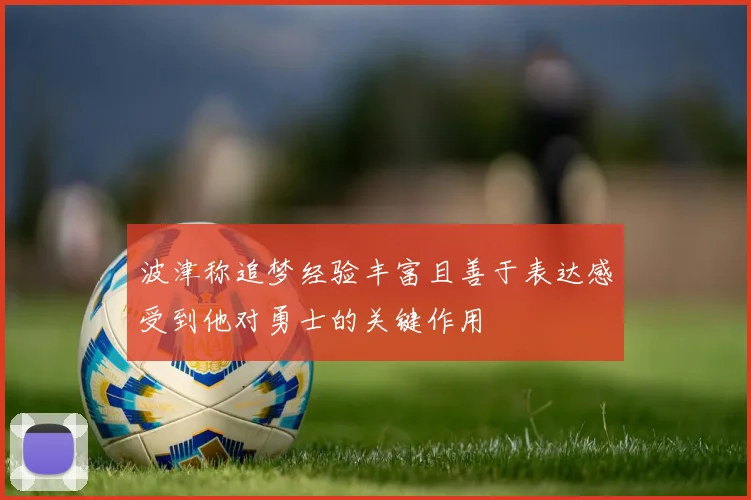 波津称追梦经验丰富且善于表达感受到他对勇士的关键作用