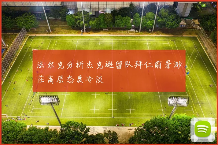 法尔克分析杰克逊留队拜仁前景渺茫高层态度冷淡