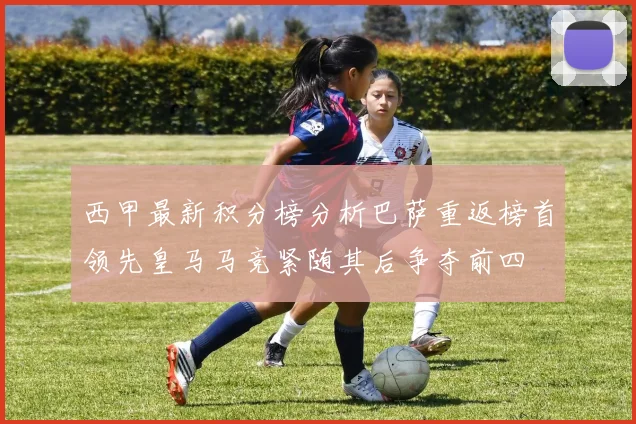 西甲最新积分榜分析巴萨重返榜首领先皇马马竞紧随其后争夺前四