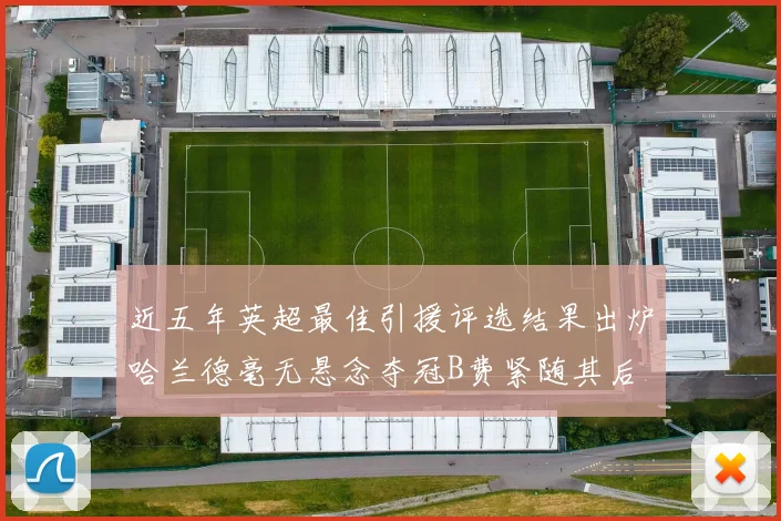 近五年英超最佳引援评选结果出炉哈兰德毫无悬念夺冠B费紧随其后
