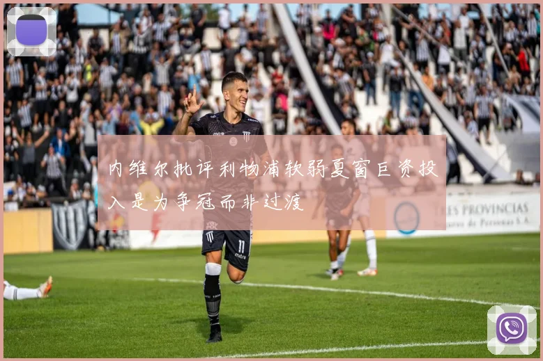 内维尔批评利物浦软弱夏窗巨资投入是为争冠而非过渡