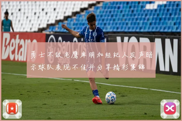 勇士不敌老鹰库明加经纪人发声暗示球队表现不佳并分享精彩集锦
