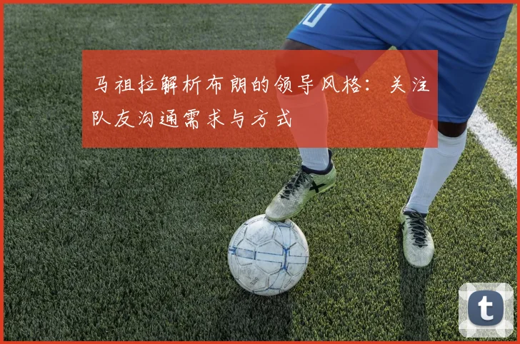 马祖拉解析布朗的领导风格：关注队友沟通需求与方式