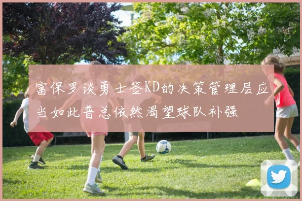 富保罗谈勇士签KD的决策管理层应当如此普总依然渴望球队补强