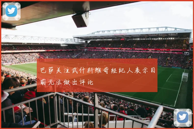 巴萨关注武什科维奇经纪人表示目前无法做出评论