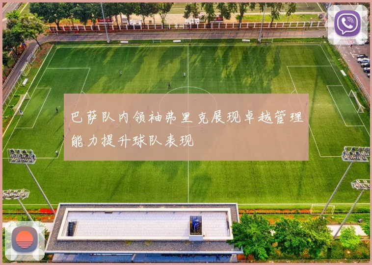 巴萨队内领袖弗里克展现卓越管理能力提升球队表现