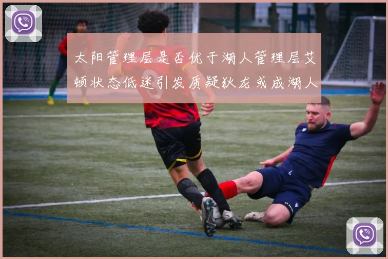太阳管理层是否优于湖人管理层艾顿状态低迷引发质疑狄龙或成湖人新目标
