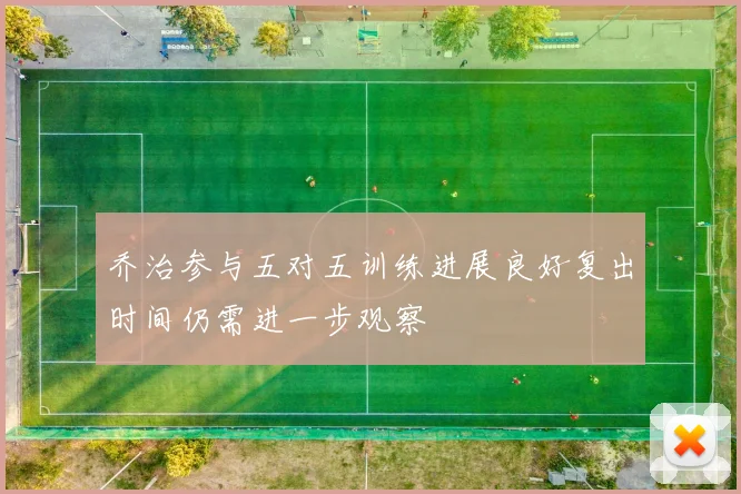 乔治参与五对五训练进展良好复出时间仍需进一步观察